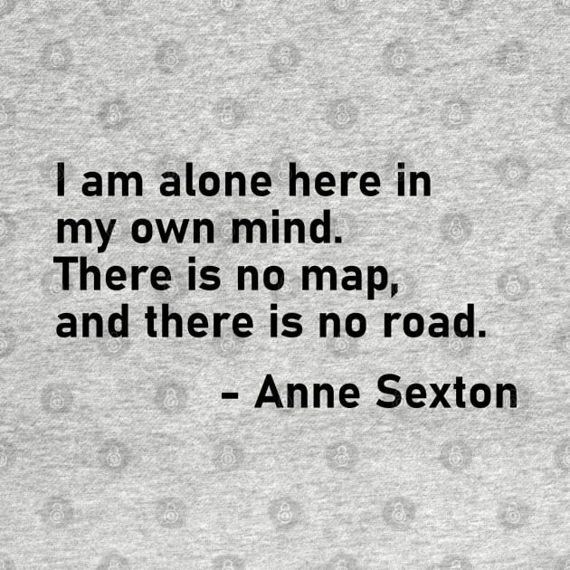 I Am Alone Here In My Own Mind. There Is No Map, And There Is No Road. Anne Sexton by MoviesAndOthers